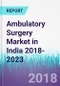 Ambulatory Surgery Market in India 2018-2023 - Product Thumbnail Image