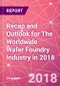 Recap and Outlook for The Worldwide Wafer Foundry Industry in 2018 - Product Thumbnail Image