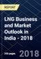 LNG Business and Market Outlook in India - 2018 - Product Thumbnail Image