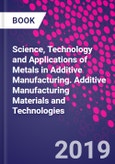 Science, Technology and Applications of Metals in Additive Manufacturing. Additive Manufacturing Materials and Technologies- Product Image