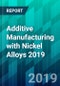 Additive Manufacturing with Nickel Alloys 2019 - Product Thumbnail Image