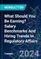 What Should You Be Earning? Salary Benchmarks And Hiring Trends In Regulatory Affairs - Product Image