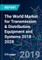 The World Market for Transmission & Distribution Equipment and Systems 2018 - 2028  - Product Thumbnail Image