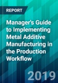 Manager's Guide to Implementing Metal Additive Manufacturing in the Production Workflow- Product Image
