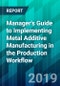 Manager's Guide to Implementing Metal Additive Manufacturing in the Production Workflow - Product Thumbnail Image