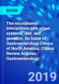 The microbiome: Interactions with organ systems, diet, and genetics, An Issue of Gastroenterology Clinics of North America. Clinics Review Articles: Gastroenterology- Product Image