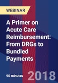 A Primer on Acute Care Reimbursement: From DRGs to Bundled Payments - Webinar (Recorded)- Product Image