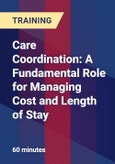 Care Coordination: A Fundamental Role for Managing Cost and Length of Stay - Webinar (Recorded)- Product Image