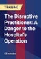 The Disruptive Practitioner: A Danger to the Hospital's Operation - Product Thumbnail Image