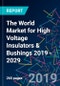 The World Market for High Voltage Insulators & Bushings 2019 - 2029 - Product Thumbnail Image